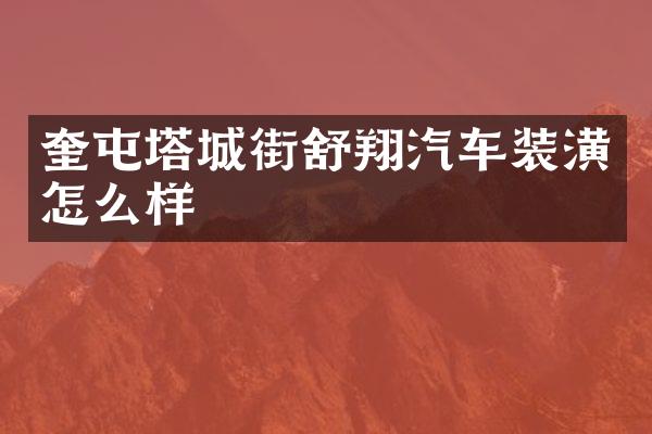 奎屯塔城街舒翔汽车装潢怎么样