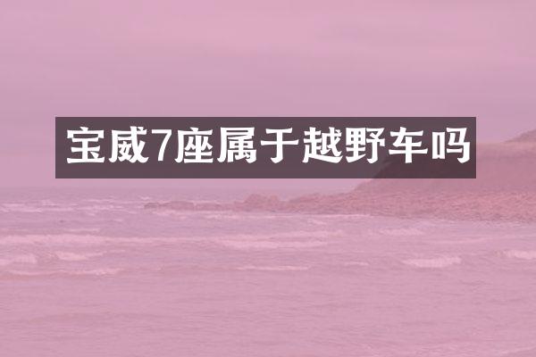 宝威7座属于越野车吗