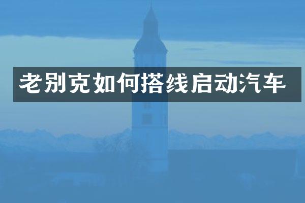 老别克如何搭线启动汽车