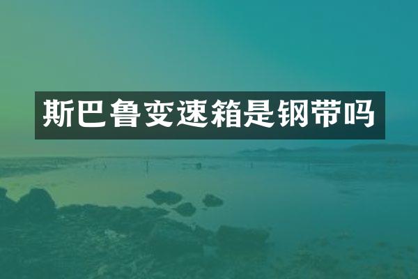 斯巴鲁变速箱是钢带吗