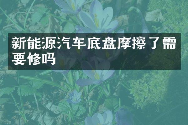 新能源汽车底盘摩擦了需要修吗