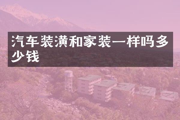 汽车装潢和家装一样吗多少钱