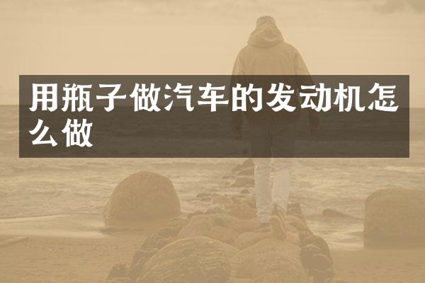 用瓶子做汽车的发动机怎么做