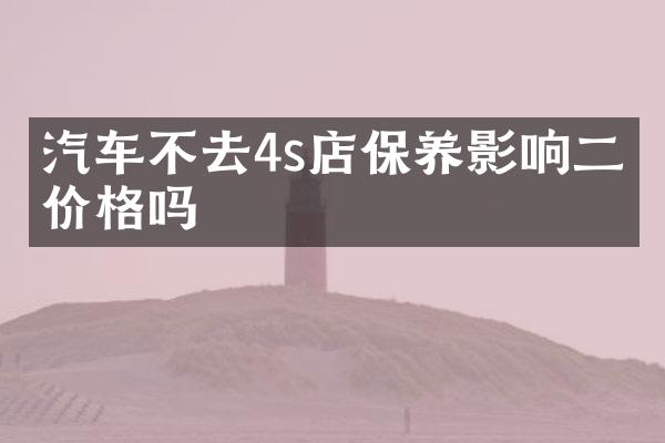 汽车不去4s店保养影响二手价格吗