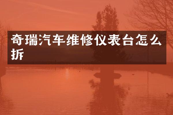 奇瑞汽车维修仪表台怎么拆