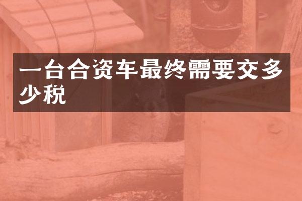 一台合资车最终需要交多少税