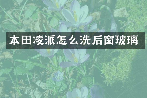 本田凌派怎么洗后窗玻璃