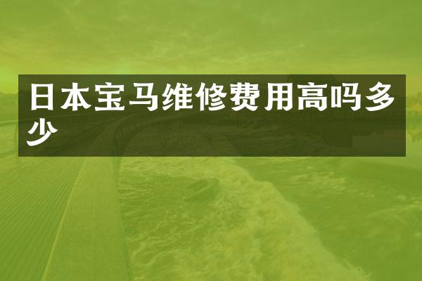 日本宝马维修费用高吗多少
