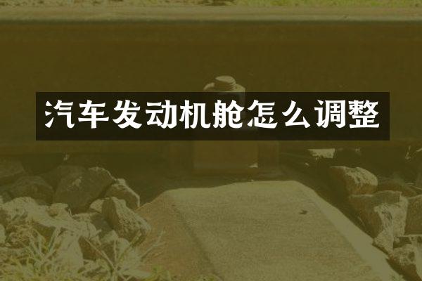汽车发动机舱怎么调整