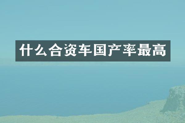 什么合资车国产率最高