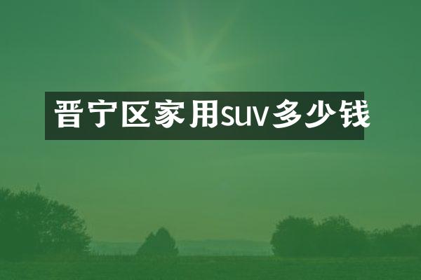 晋宁区家用suv多少钱