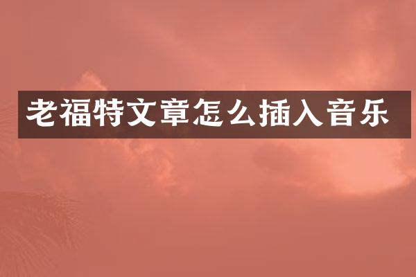 老福特文章怎么插入音乐