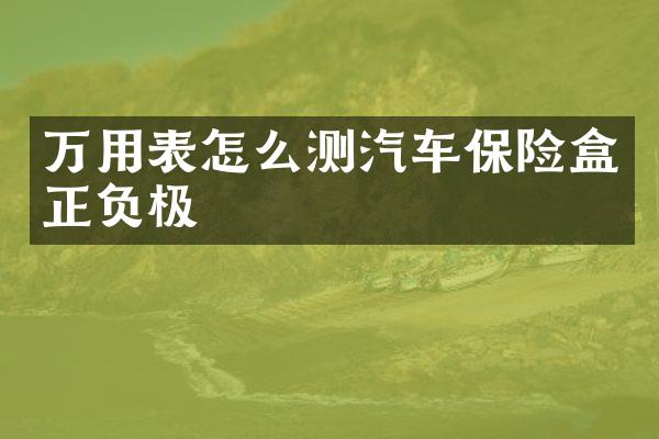 万用表怎么测汽车保险盒正负极