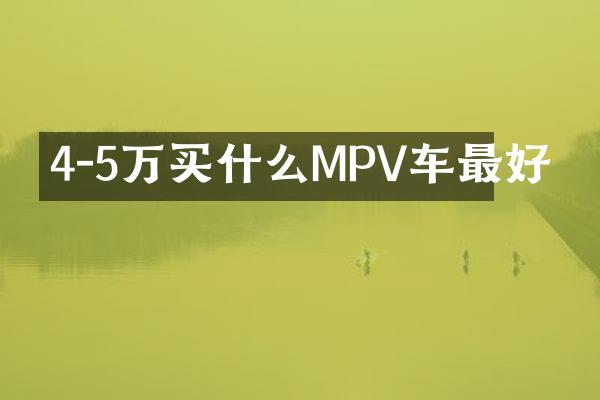4-5万买什么MPV车最好