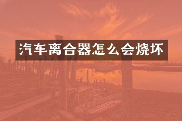 汽车离合器怎么会烧坏