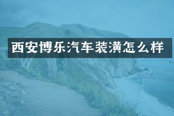 西安博乐汽车装潢怎么样