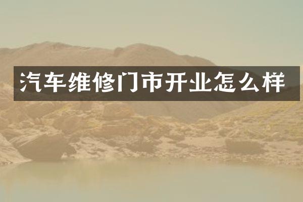 汽车维修门市开业怎么样