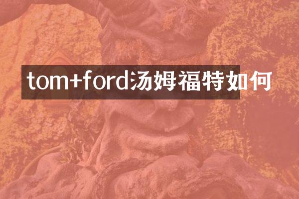 tom+ford汤姆福特如何