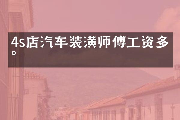 4s店汽车装潢师傅工资多少