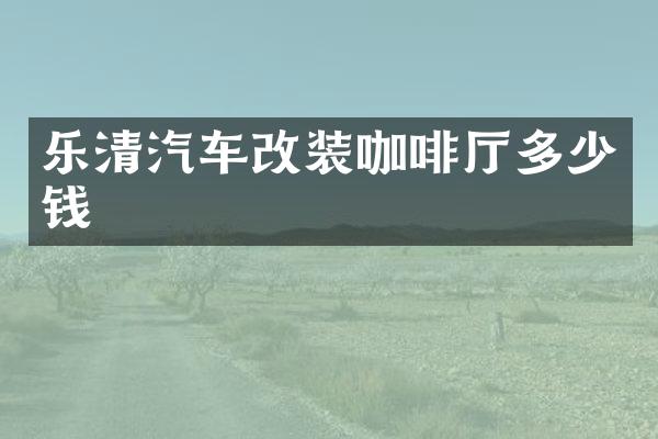 乐清汽车改装咖啡厅多少钱