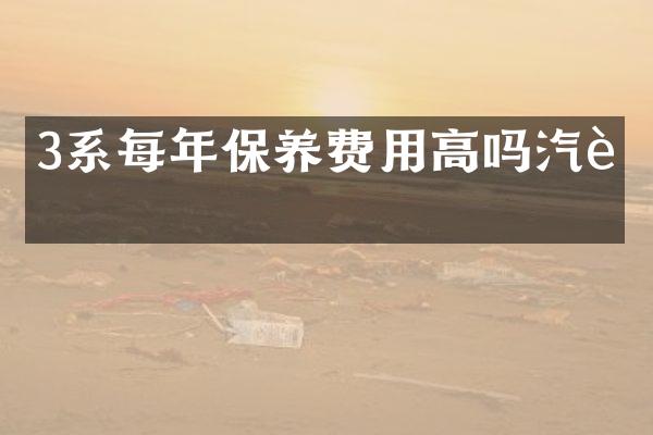 3系每年保养费用高吗汽车