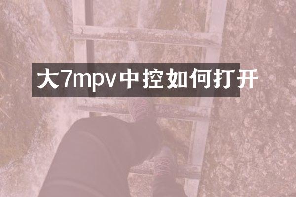 大7mpv中控如何打开