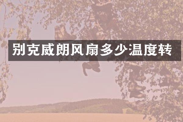 别克威朗风扇多少温度转