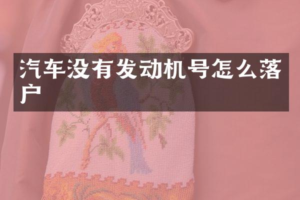 汽车没有发动机号怎么落户