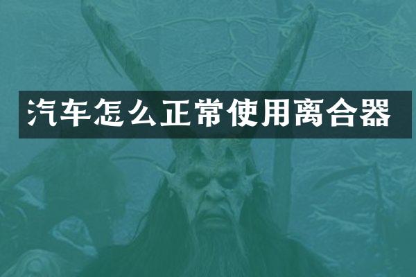 汽车怎么正常使用离合器