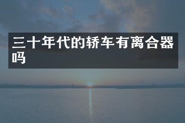 三十年代的轿车有离合器吗