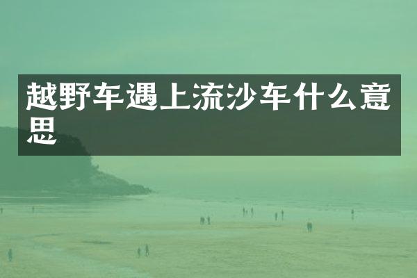 越野车遇上流沙车什么意思