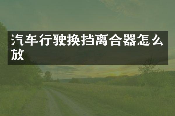 汽车行驶换挡离合器怎么放