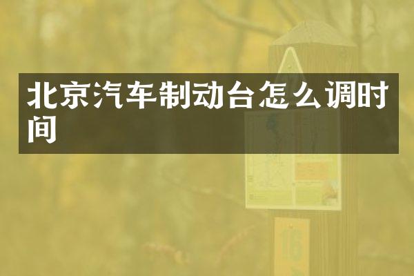 北京汽车制动台怎么调时间