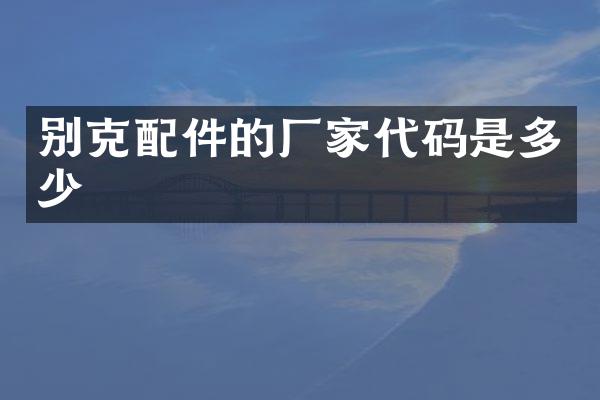 别克配件的厂家代码是多少