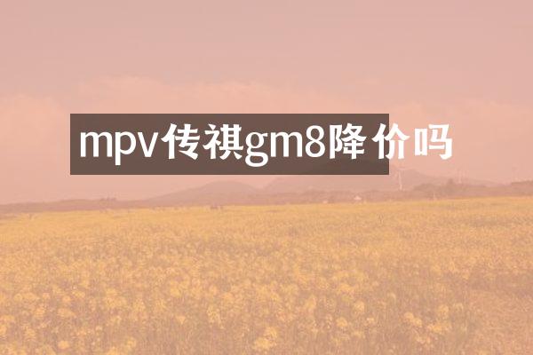 mpv传祺gm8降价吗