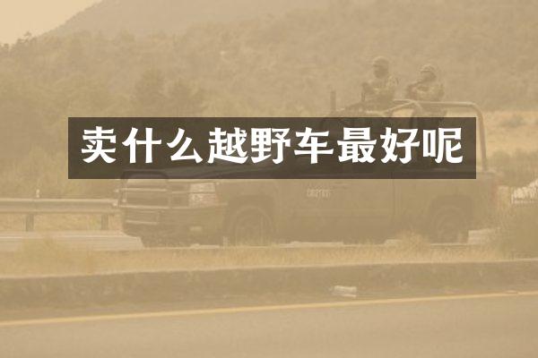 卖什么越野车最好呢