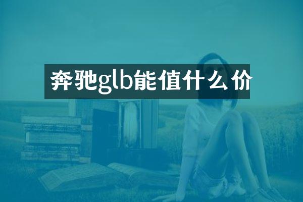 奔驰glb能值什么价