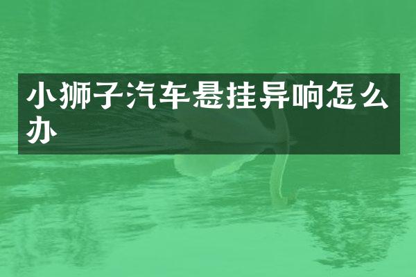 小狮子汽车悬挂异响怎么办