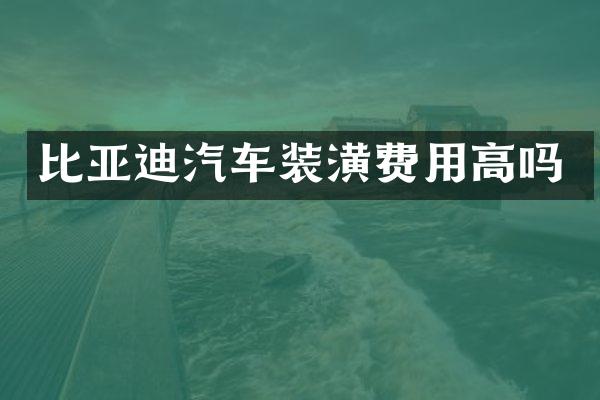 比亚迪汽车装潢费用高吗