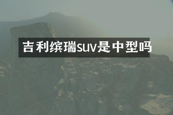 吉利缤瑞suv是中型吗
