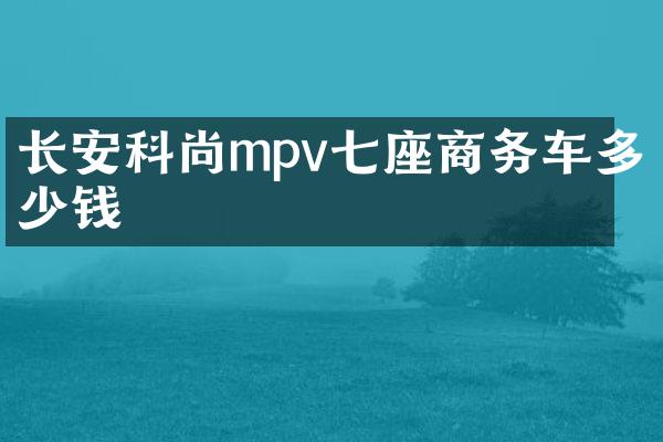长安科尚mpv七座商务车多少钱