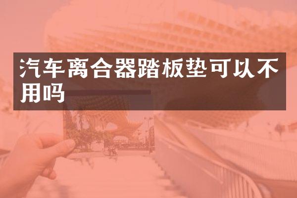 汽车离合器踏板垫可以不用吗