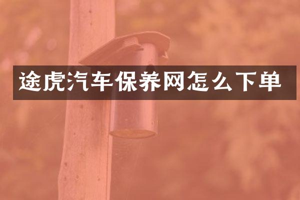 途虎汽车保养网怎么下单