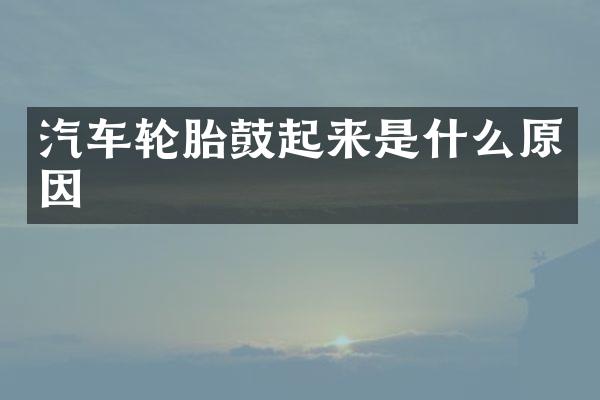 汽车轮胎鼓起来是什么原因