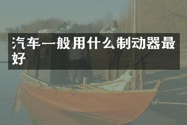 汽车一般用什么制动器最好
