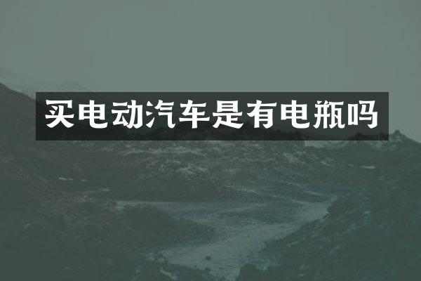 买电动汽车是有电瓶吗