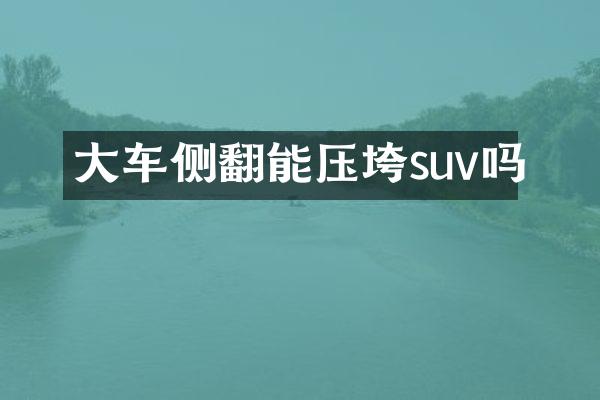 大车侧翻能压垮suv吗