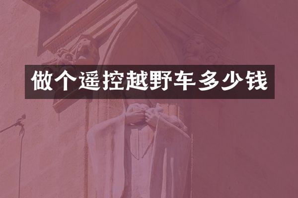 做个遥控越野车多少钱