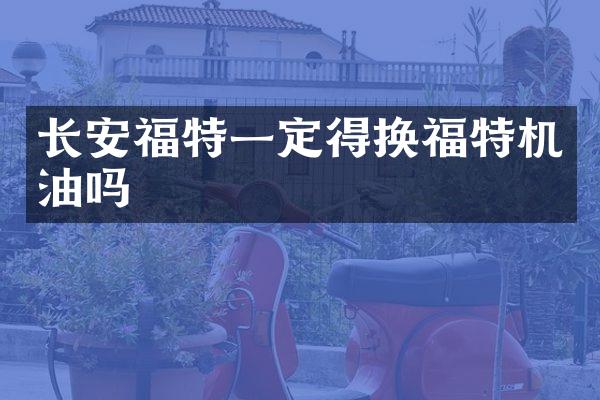 长安福特一定得换福特机油吗