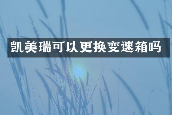 凯美瑞可以更换变速箱吗